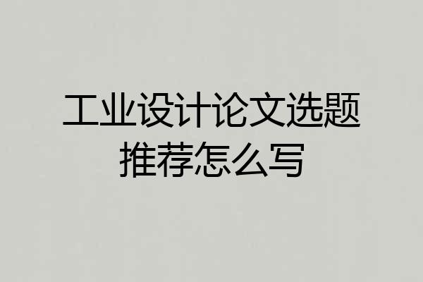 工业设计论文选题推荐怎么写