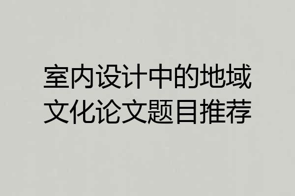室内设计中的地域文化论文题目推荐