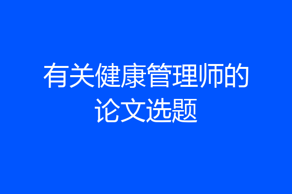 有关健康管理师的论文选题