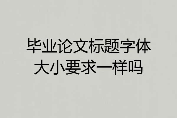 毕业论文标题字体大小要求一样吗
