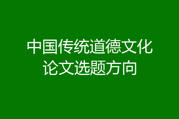 中国传统道德文化论文选题方向
