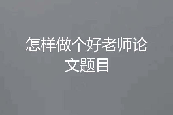 怎样做个好老师论文题目