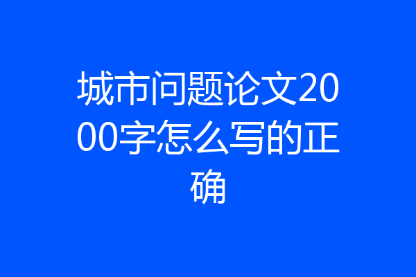 城市问题论文2000字怎么写的正确