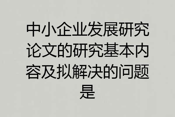 中小企业发展研究论文的研究基本内容及拟解决的问题是