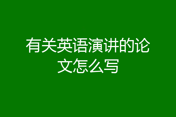 有关英语演讲的论文怎么写