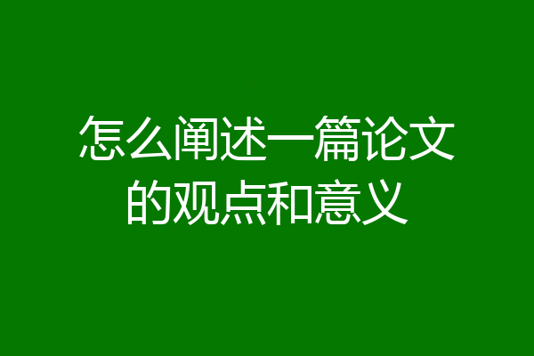 怎么阐述一篇论文的观点和意义
