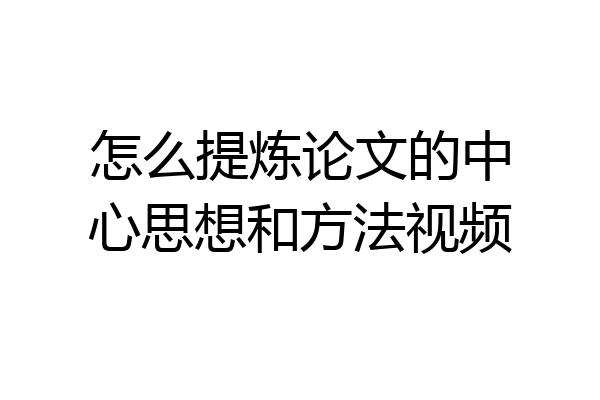 怎么提炼论文的中心思想和方法视频