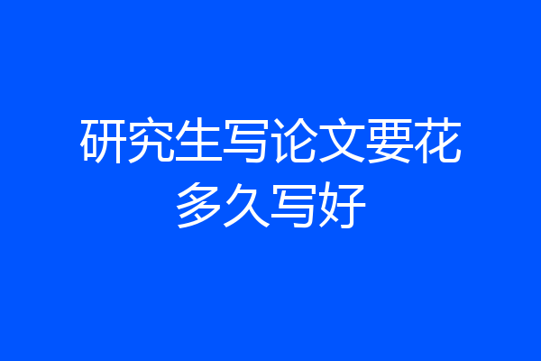 研究生写论文要花多久写好