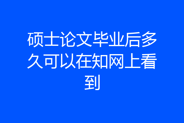 硕士论文毕业后多久可以在知网上看到