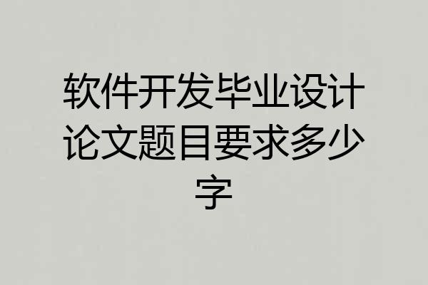 软件开发毕业设计论文题目要求多少字
