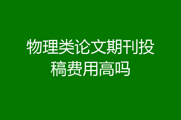物理类论文期刊投稿费用高吗