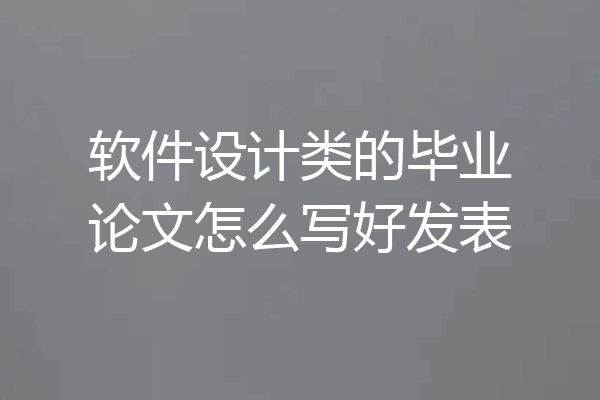 软件设计类的毕业论文怎么写好发表