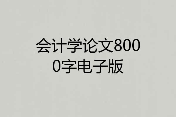 会计学论文8000字电子版