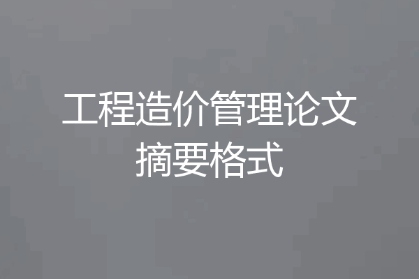 工程造价管理论文摘要格式