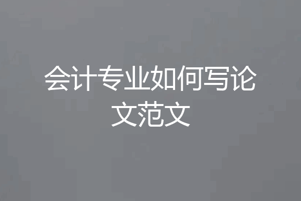 会计专业如何写论文范文