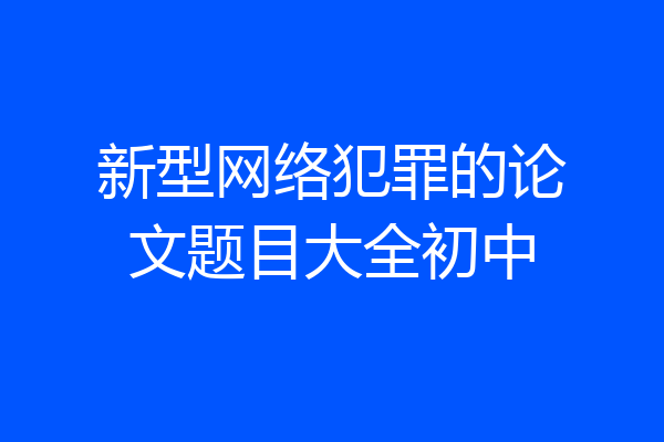 新型网络犯罪的论文题目大全初中