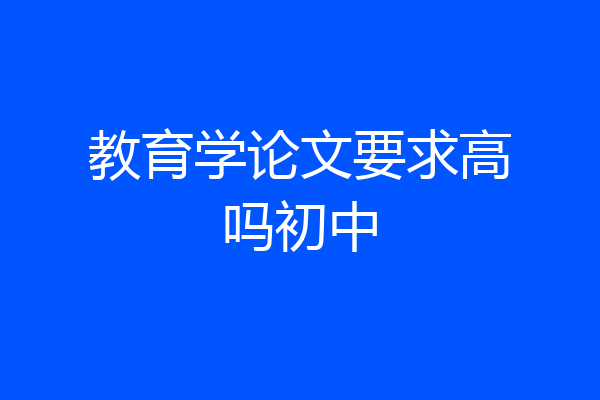 教育学论文要求高吗初中