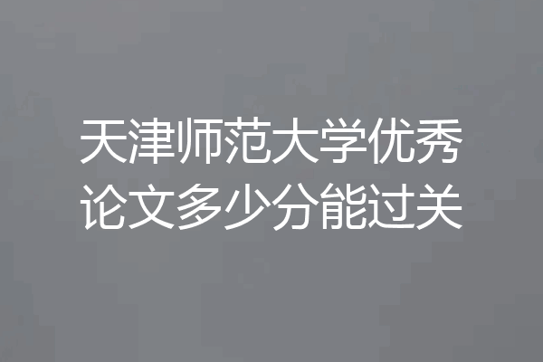 天津师范大学优秀论文多少分能过关