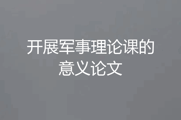 开展军事理论课的意义论文