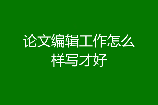 论文编辑工作怎么样写才好