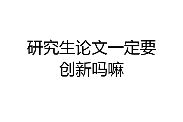 研究生论文一定要创新吗嘛
