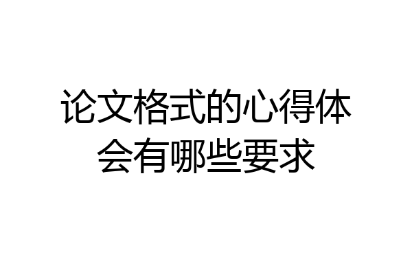 论文格式的心得体会有哪些要求