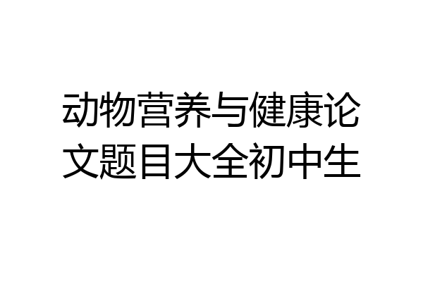 动物营养与健康论文题目大全初中生
