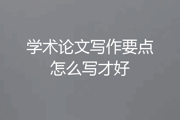 学术论文写作要点怎么写才好