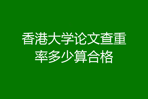 香港大学论文查重率多少算合格