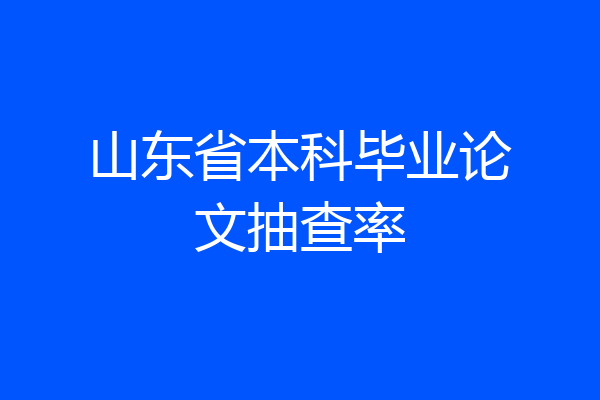 山东省本科毕业论文抽查率