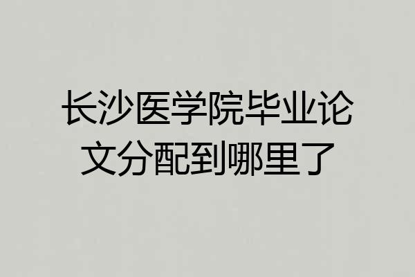 长沙医学院毕业论文分配到哪里了