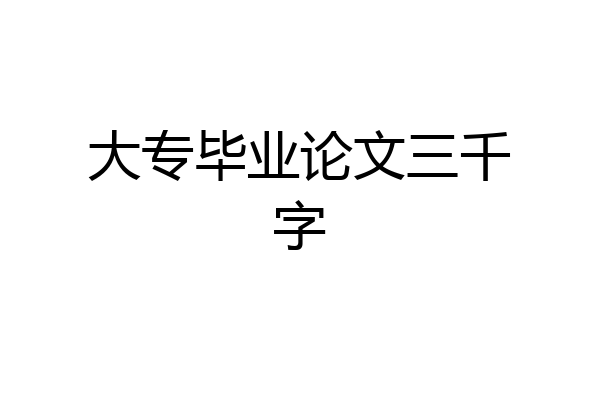 大专毕业论文三千字