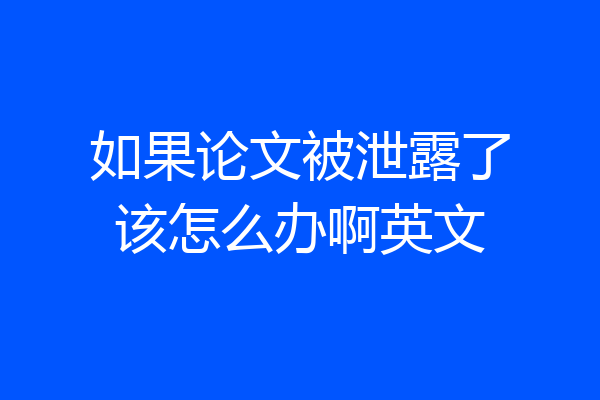 如果论文被泄露了该怎么办啊英文