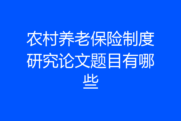 农村养老保险制度研究论文题目有哪些