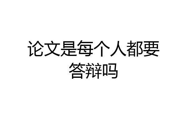 论文是每个人都要答辩吗