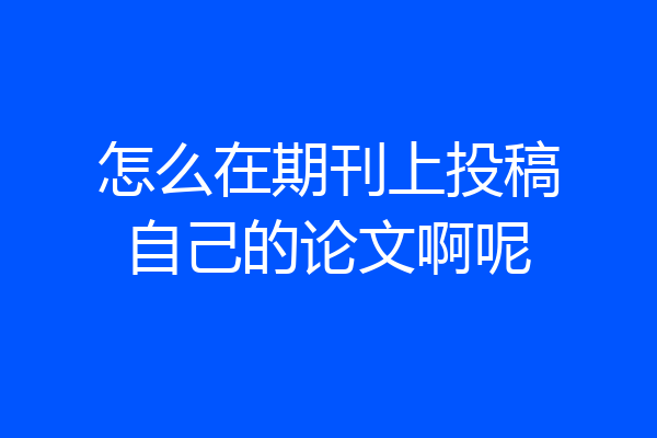 怎么在期刊上投稿自己的论文啊呢