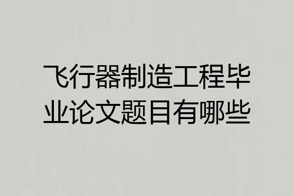 飞行器制造工程毕业论文题目有哪些