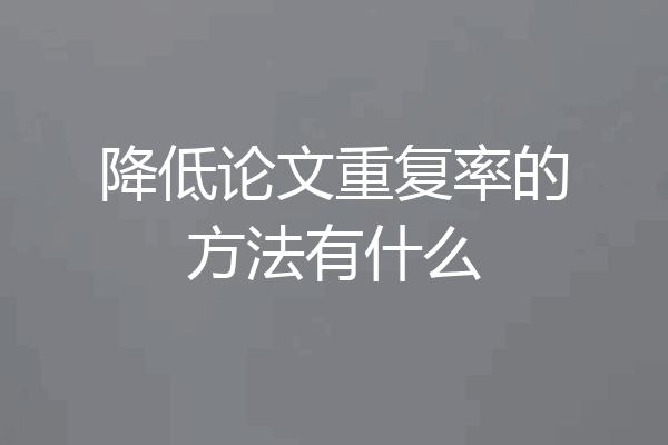 降低论文重复率的方法有什么