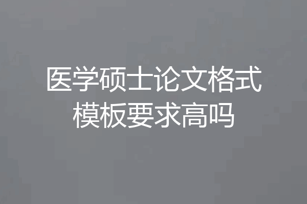 医学硕士论文格式模板要求高吗