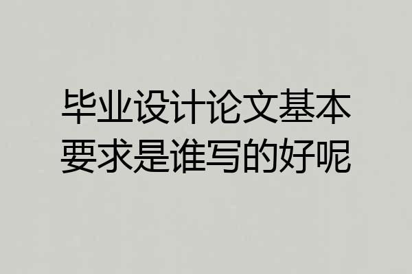 毕业设计论文基本要求是谁写的好呢
