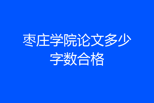 枣庄学院论文多少字数合格