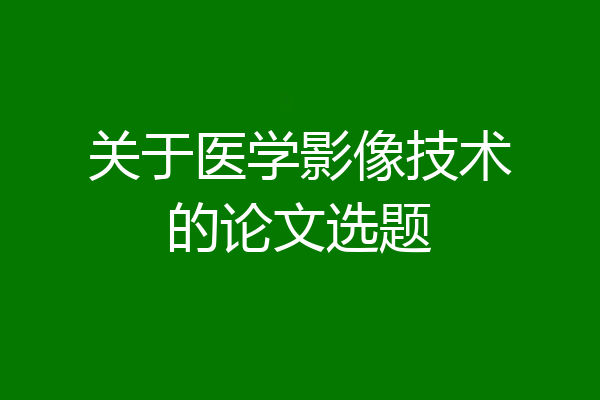 关于医学影像技术的论文选题