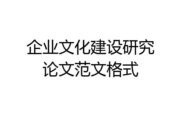 企业文化建设研究论文范文格式