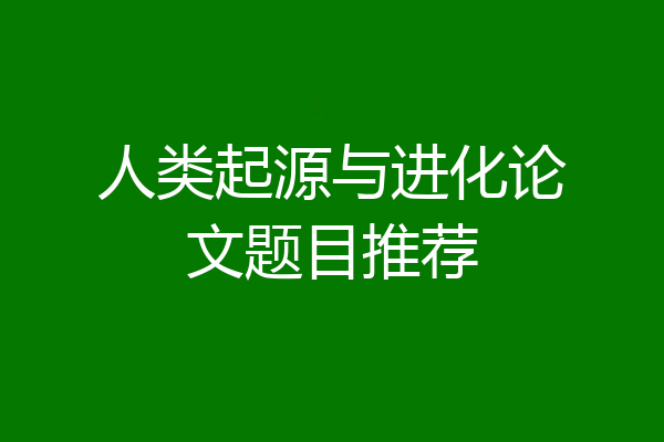 人类起源与进化论文题目推荐