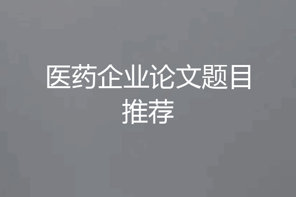 医药企业论文题目推荐