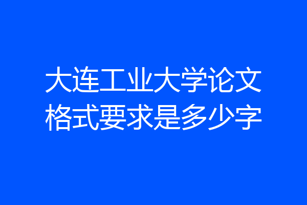 大连工业大学论文格式要求是多少字