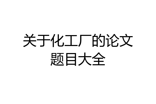关于化工厂的论文题目大全