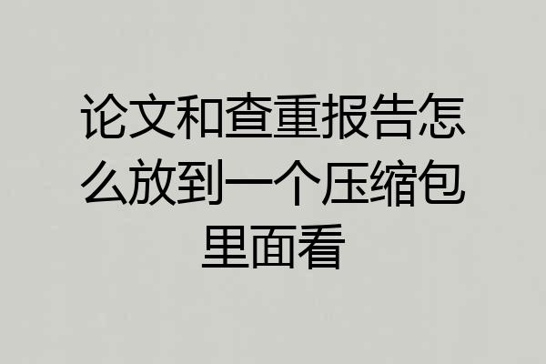 论文和查重报告怎么放到一个压缩包里面看