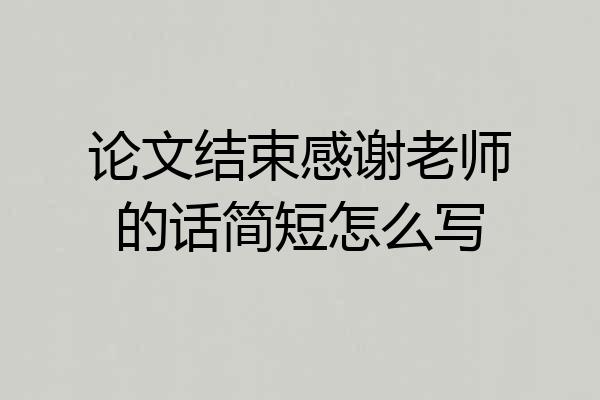 论文结束感谢老师的话简短怎么写