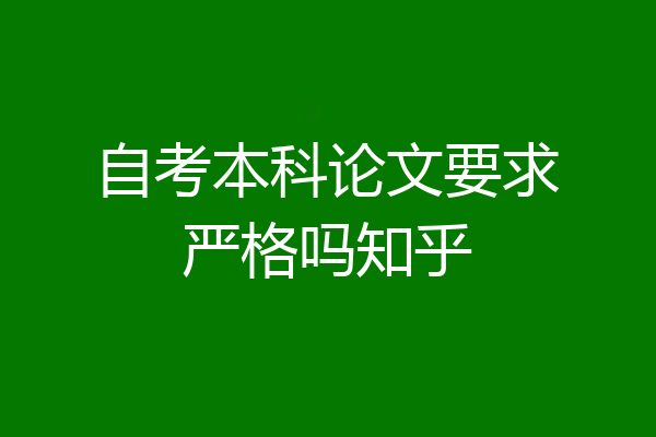 自考本科论文要求严格吗知乎